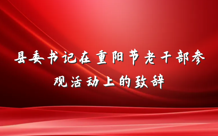 县委书记在重阳节老干部参观活动上的致辞