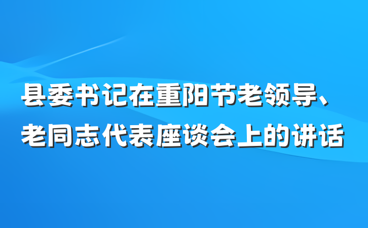 县委书记在重阳节老领导、老同志代表座谈会上的讲话