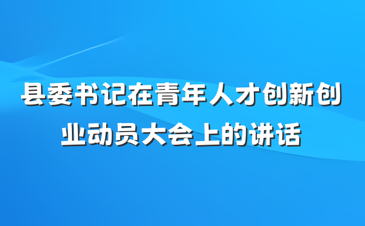 县委书记在青年人才创新创业动员大会上的讲话