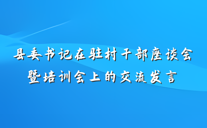 县委书记在驻村干部座谈会暨培训会上的交流发言