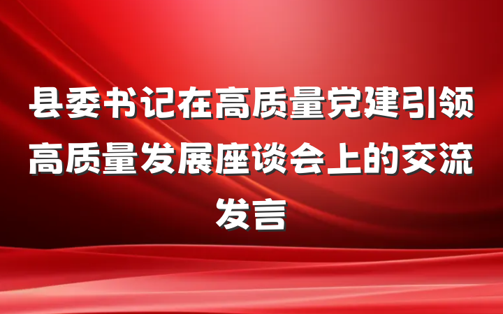 县委书记在高质量党建引领高质量发展座谈会上的交流发言
