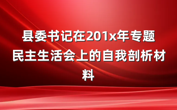 县委书记在201x年专题民主生活会上的自我剖析材料