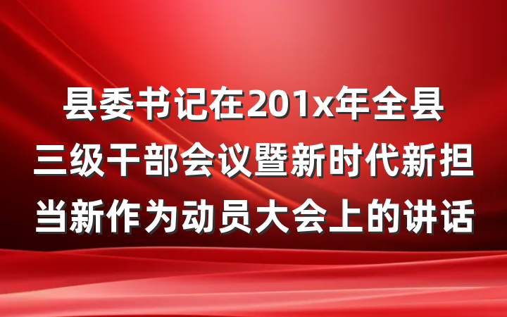 县委书记在201x年全县三级干部会议暨新时代新担当新作为动员大会上的讲话