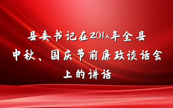 县委书记在201x年全县中秋、国庆节前廉政谈话会上的讲话