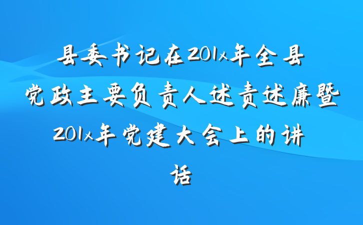 县委书记在201x年全县党政主要负责人述责述廉暨201x年党建大会上的讲话