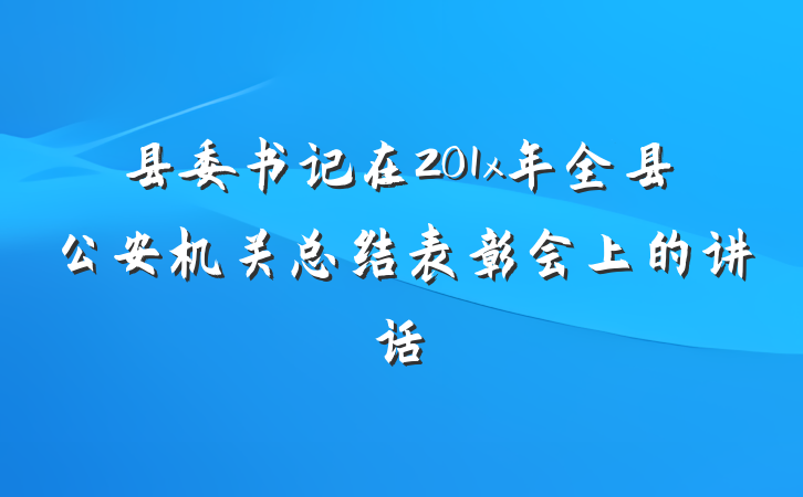 县委书记在201x年全县公安机关总结表彰会上的讲话