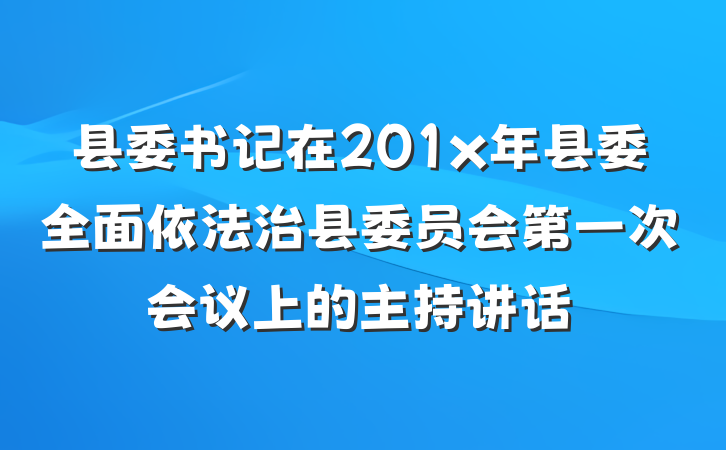 县委书记在201x年县委全面依法治县委员会第一次会议上的主持讲话