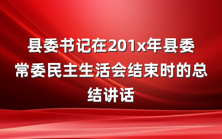 县委书记在201x年县委常委民主生活会结束时的总结讲话