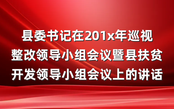 县委书记在201x年巡视整改领导小组会议暨县扶贫开发领导小组会议上的讲话