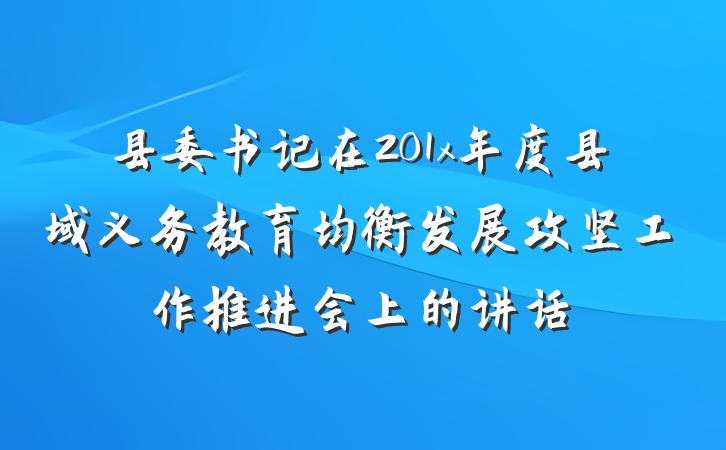 县委书记在201x年度县域义务教育均衡发展攻坚工作推进会上的讲话
