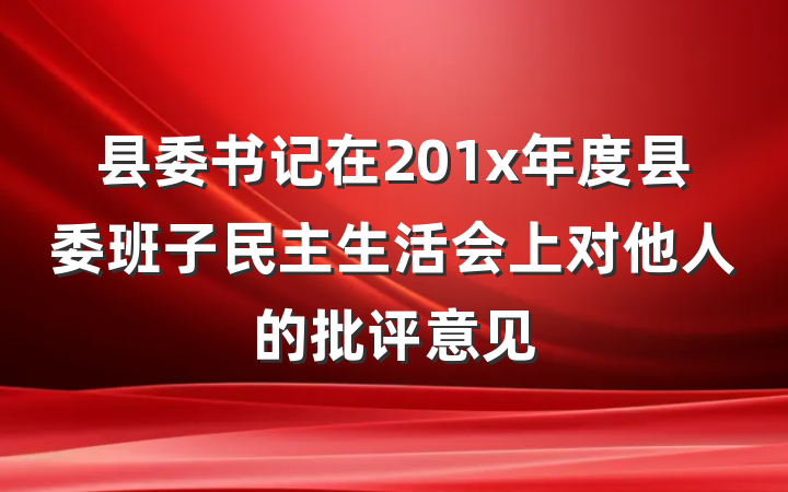 县委书记在201x年度县委班子民主生活会上对他人的批评意见