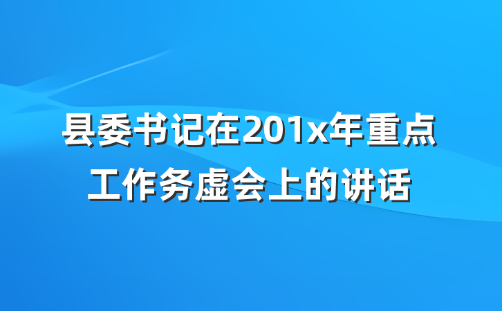 县委书记在201x年重点工作务虚会上的讲话
