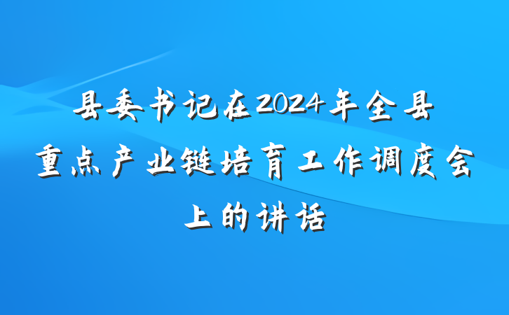 县委书记在2024年全县重点产业链培育工作调度会上的讲话