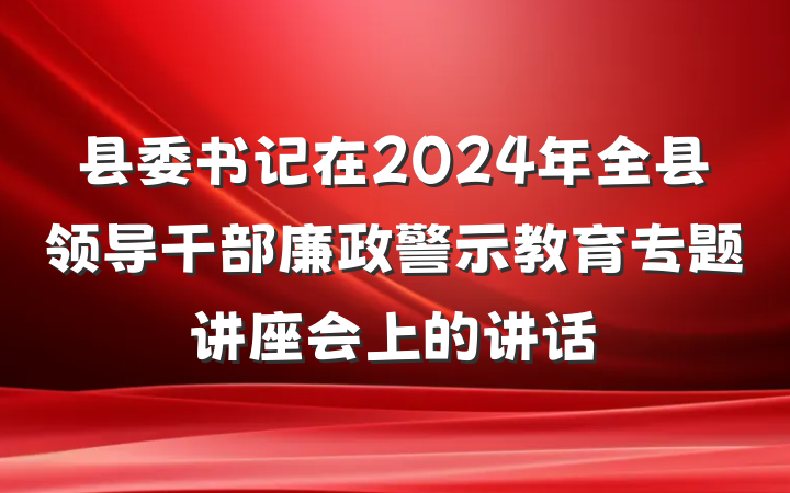 县委书记在2024年全县领导干部廉政警示教育专题讲座会上的讲话