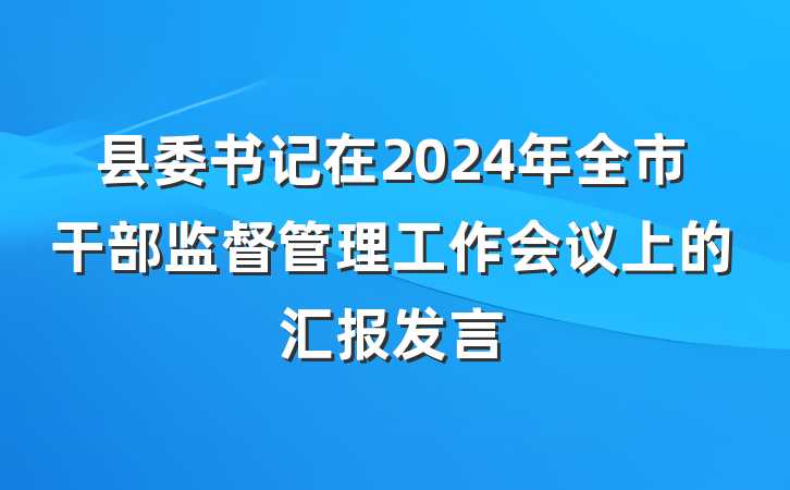 县委书记在2024年全市干部监督管理工作会议上的汇报发言