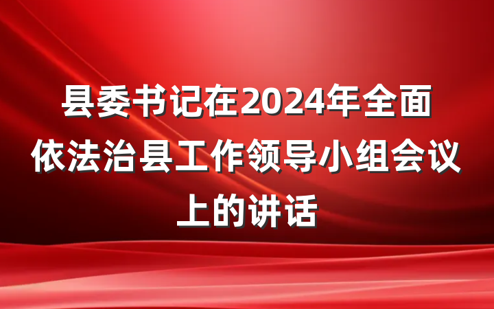 县委书记在2024年全面依法治县工作领导小组会议上的讲话