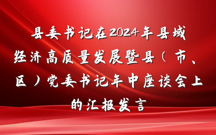 县委书记在2024年县域经济高质量发展暨县（市、区）党委书记年中座谈会上的汇报发言