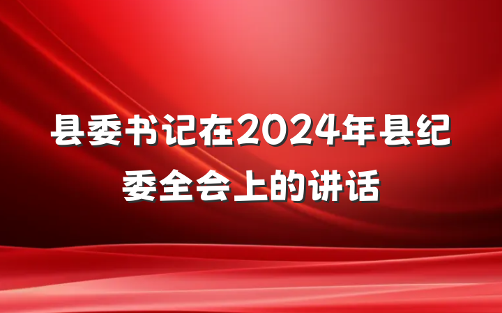县委书记在2024年县纪委全会上的讲话