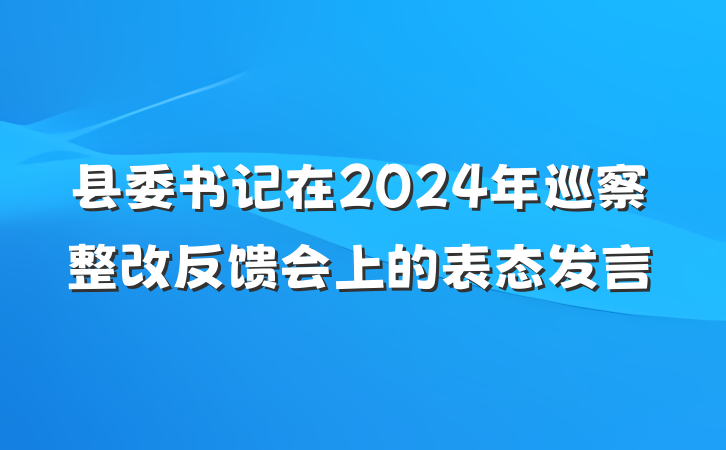 县委书记在2024年巡察整改反馈会上的表态发言