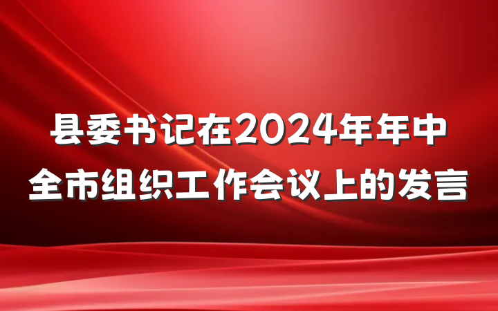 县委书记在2024年年中全市组织工作会议上的发言