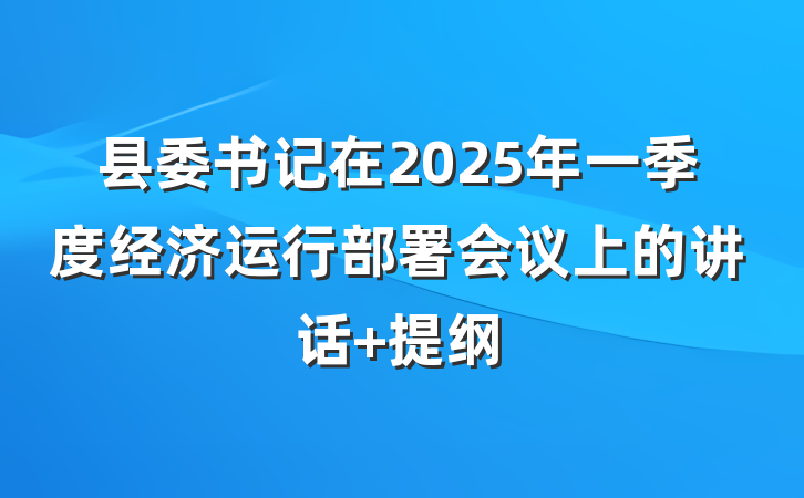 县委书记在2025年一季度经济运行部署会议上的讲话 提纲