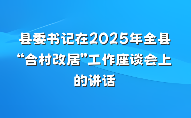 县委书记在2025年全县“合村改居”工作座谈会上的讲话