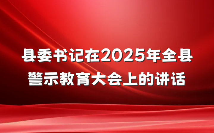县委书记在2025年全县警示教育大会上的讲话