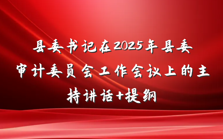 县委书记在2025年县委审计委员会工作会议上的主持讲话 提纲