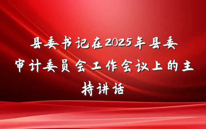 县委书记在2025年县委审计委员会工作会议上的主持讲话