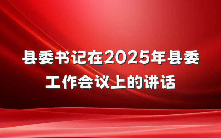 县委书记在2025年县委工作会议上的讲话