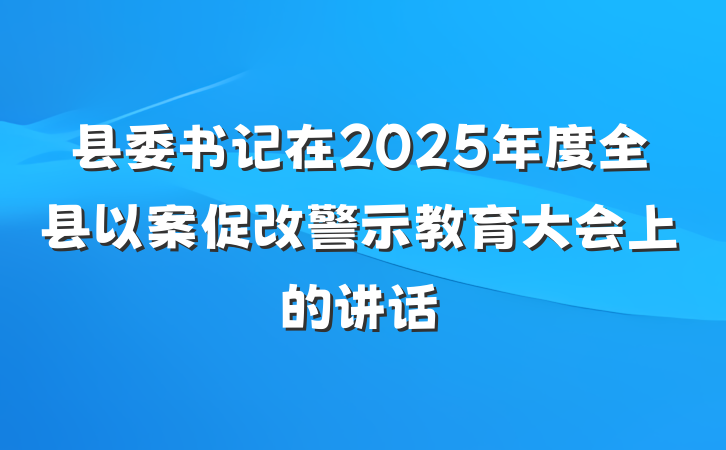 县委书记在2025年度全县以案促改警示教育大会上的讲话