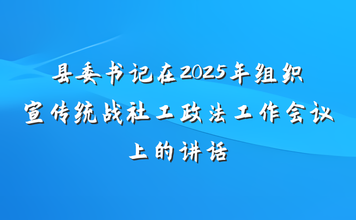 县委书记在2025年组织宣传统战社工政法工作会议上的讲话