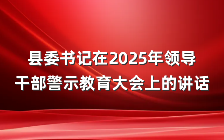 县委书记在2025年领导干部警示教育大会上的讲话