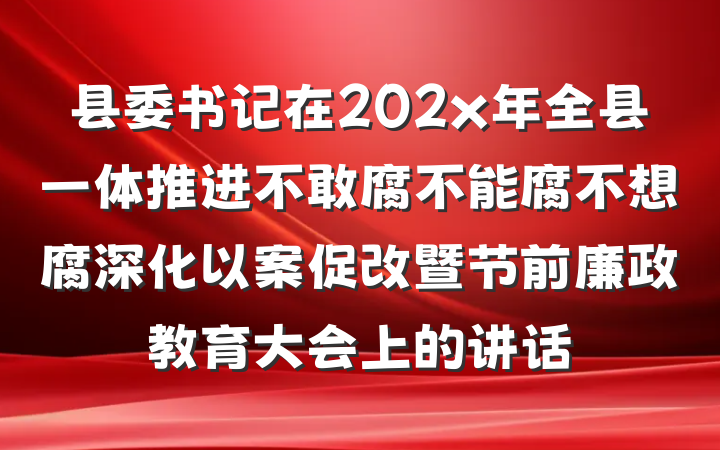 县委书记在202x年全县一体推进不敢腐不能腐不想腐深化以案促改暨节前廉政教育大会上的讲话