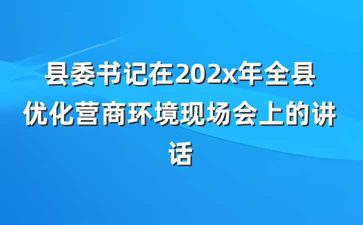 县委书记在202x年全县优化营商环境现场会上的讲话