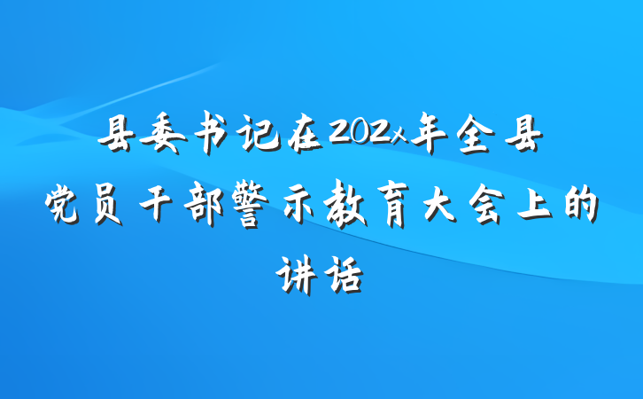 县委书记在202x年全县党员干部警示教育大会上的讲话