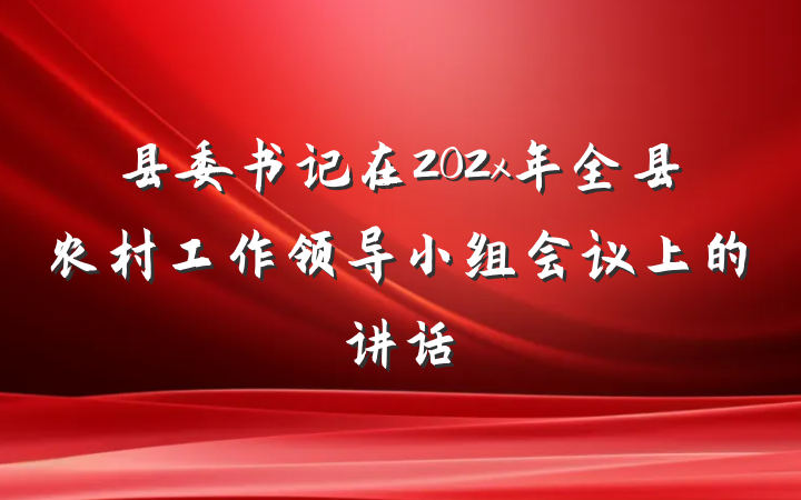 县委书记在202x年全县农村工作领导小组会议上的讲话