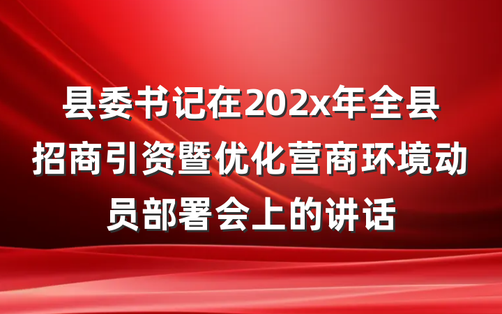 县委书记在202x年全县招商引资暨优化营商环境动员部署会上的讲话