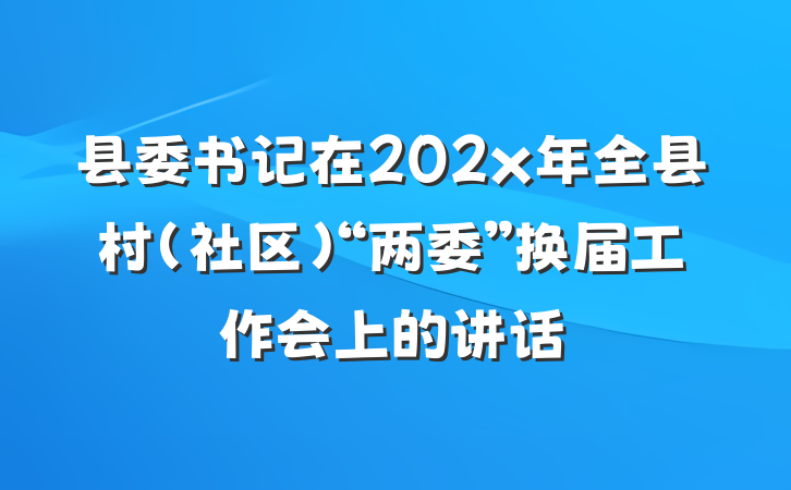 县委书记在202x年全县村（社区）“两委”换届工作会上的讲话