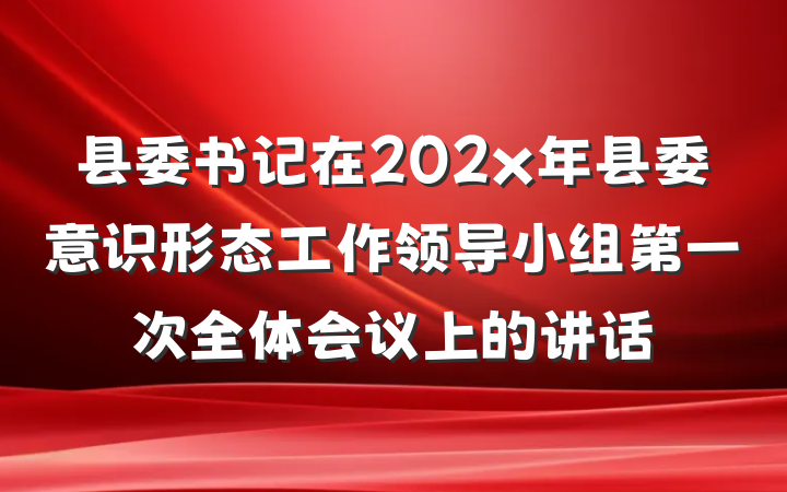 县委书记在202x年县委意识形态工作领导小组第一次全体会议上的讲话