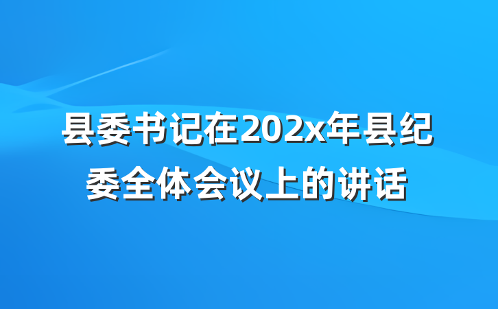 县委书记在202x年县纪委全体会议上的讲话