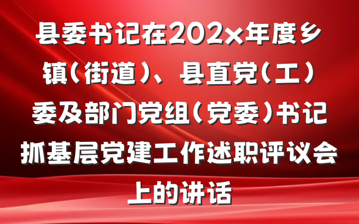 县委书记在202x年度乡镇（街道）、县直党（工）委及部门党组（党委）书记抓基层党建工作述职评议会上的讲话