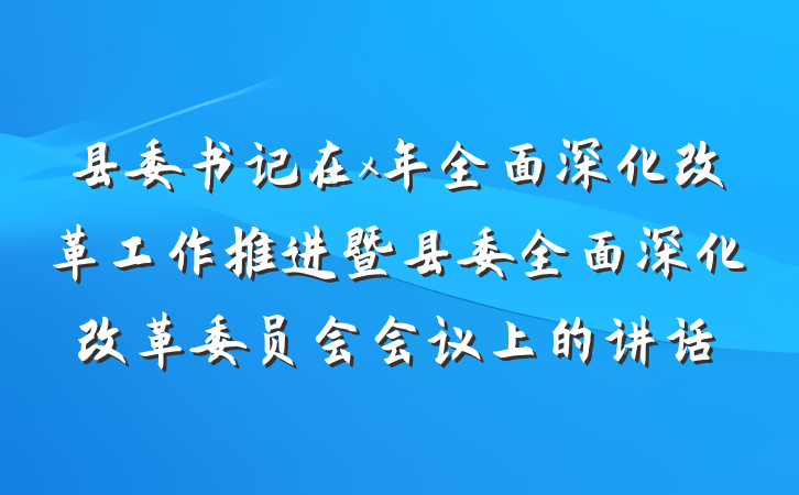 县委书记在x年全面深化改革工作推进暨县委全面深化改革委员会会议上的讲话