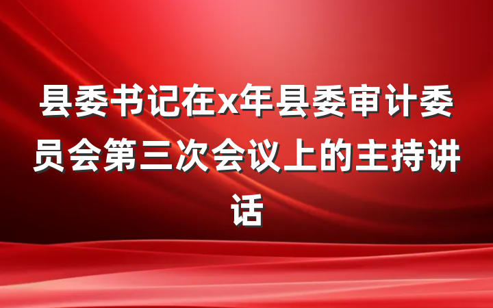县委书记在x年县委审计委员会第三次会议上的主持讲话