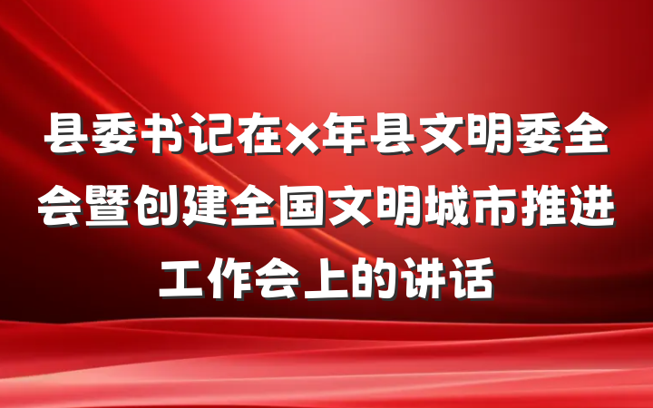 县委书记在x年县文明委全会暨创建全国文明城市推进工作会上的讲话