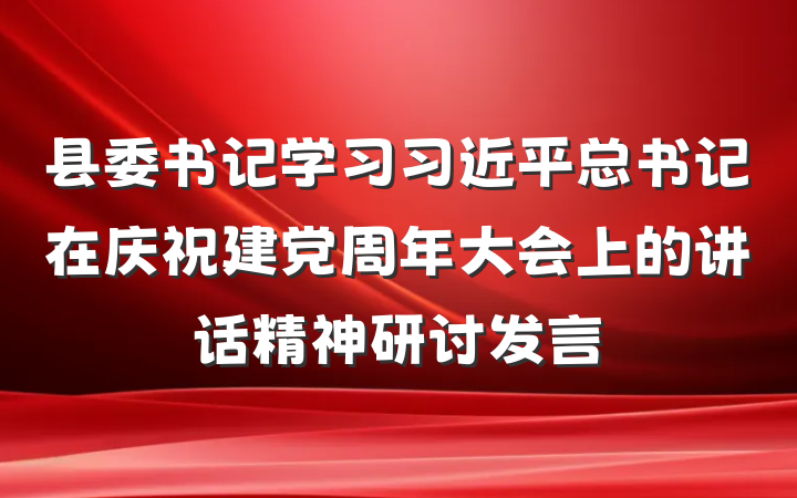 县委书记学习习近平总书记在庆祝建党周年大会上的讲话精神研讨发言