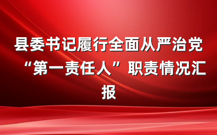 县委书记履行全面从严治党“第一责任人”职责情况汇报