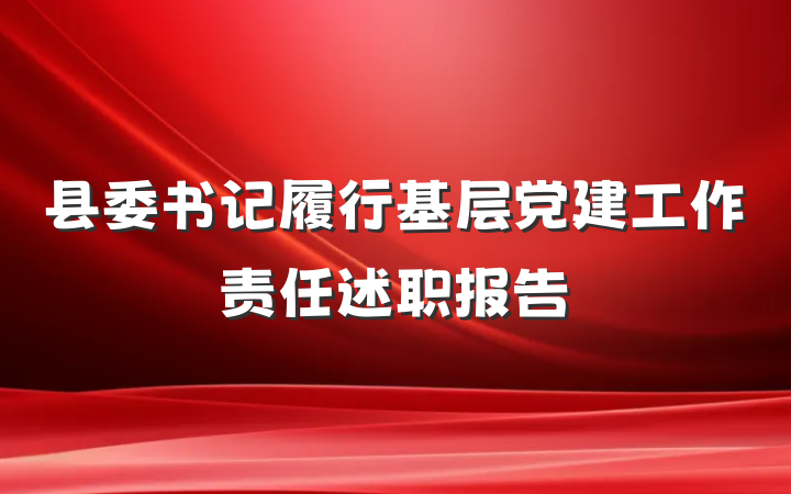 县委书记履行基层党建工作责任述职报告