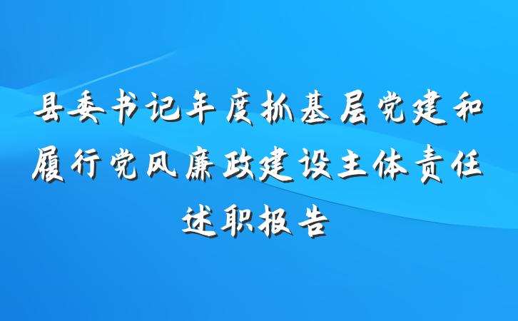 县委书记年度抓基层党建和履行党风廉政建设主体责任述职报告