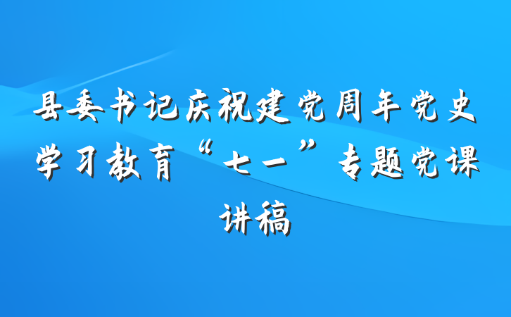 县委书记庆祝建党周年党史学习教育“七一”专题党课讲稿